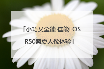 小巧又全能 佳能EOS R50盛夏人像体验