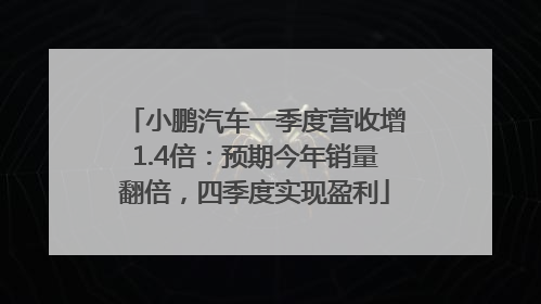 小鹏汽车一季度营收增1.4倍：预期今年销量翻倍，四季度实现盈利