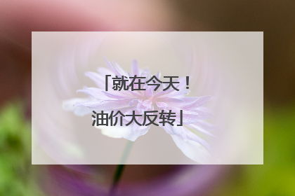 就在今天！油价大反转