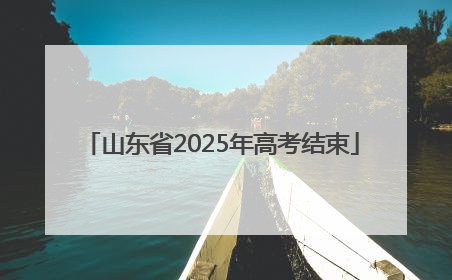 山东省2025年高考结束