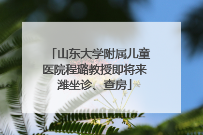 山东大学附属儿童医院程璐教授即将来潍坐诊、查房