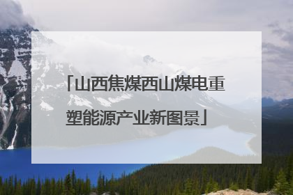 山西焦煤西山煤电重塑能源产业新图景