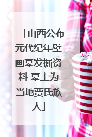 山西公布元代纪年壁画墓发掘资料 墓主为当地贾氏族人