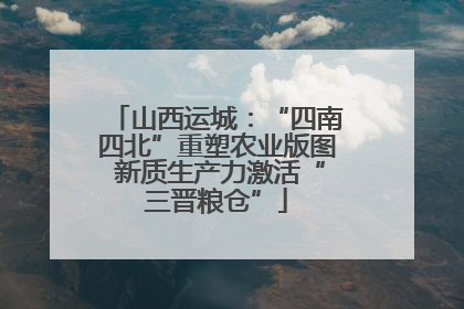 山西运城：“四南四北”重塑农业版图 新质生产力激活“三晋粮仓”