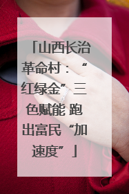 山西长治革命村：“红绿金”三色赋能 跑出富民“加速度”