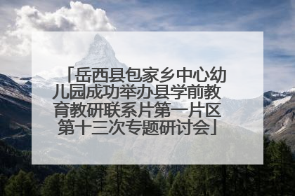岳西县包家乡中心幼儿园成功举办县学前教育教研联系片第一片区第十三次专题研讨会