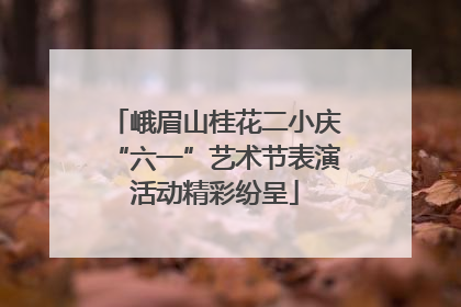 峨眉山桂花二小庆“六一”艺术节表演活动精彩纷呈