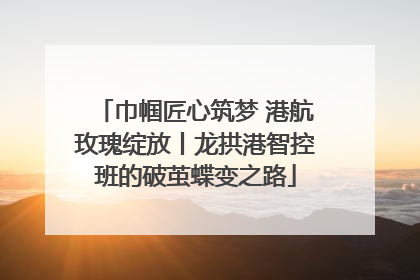 巾帼匠心筑梦 港航玫瑰绽放丨龙拱港智控班的破茧蝶变之路