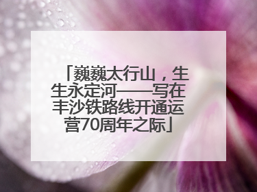 巍巍太行山，生生永定河——写在丰沙铁路线开通运营70周年之际