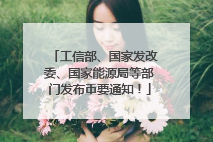 工信部、国家发改委、国家能源局等部门发布重要通知！