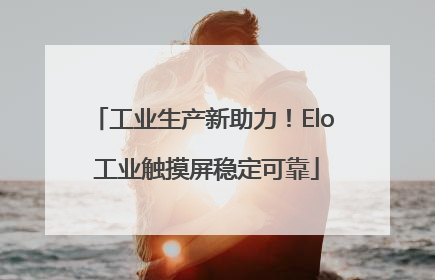 工业生产新助力！Elo 工业触摸屏稳定可靠