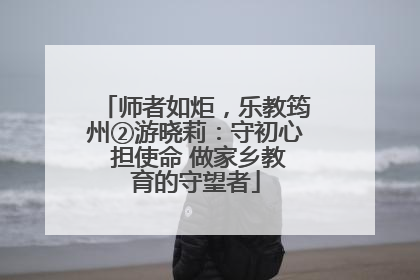 师者如炬，乐教筠州②游晓莉：守初心 担使命 做家乡教育的守望者