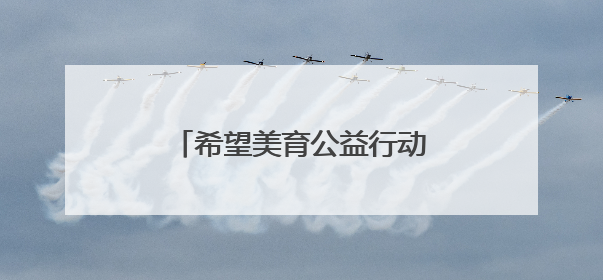 希望美育公益行动在黑龙江讷河举办