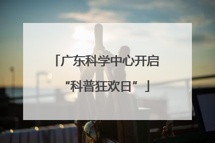 广东科学中心开启“科普狂欢日”