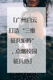 广州白云打造“三维征兵矩阵”，点燃校园征兵热