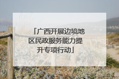 广西开展边境地区民政服务能力提升专项行动