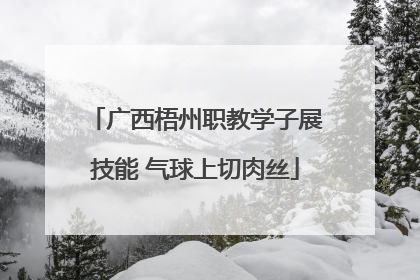 广西梧州职教学子展技能 气球上切肉丝
