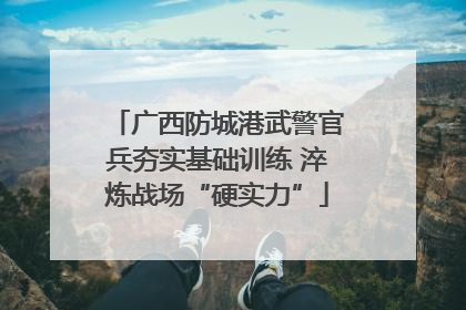 广西防城港武警官兵夯实基础训练 淬炼战场“硬实力”