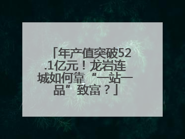 年产值突破52.1亿元！龙岩连城如何靠“一站一品”致富？