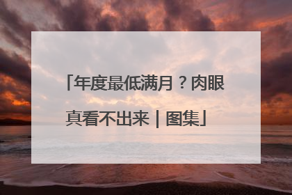 年度最低满月？肉眼真看不出来｜图集