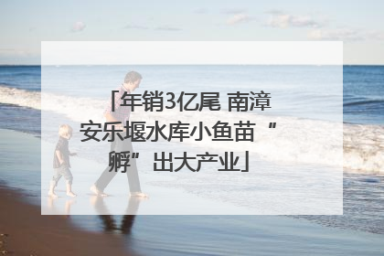 年销3亿尾 南漳安乐堰水库小鱼苗“孵”出大产业
