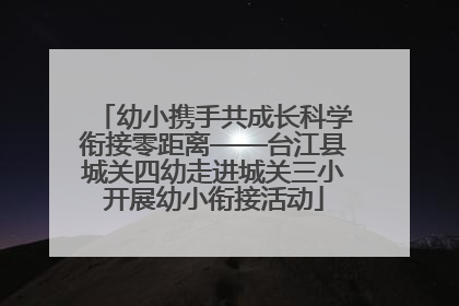 幼小携手共成长科学衔接零距离——台江县城关四幼走进城关三小开展幼小衔接活动