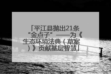 平江县抛出21条“金点子”——为《生态环境法典（草案）》贡献基层智慧