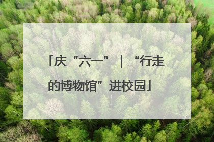 庆“六一”｜“行走的博物馆”进校园