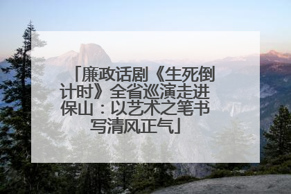 廉政话剧《生死倒计时》全省巡演走进保山：以艺术之笔书写清风正气