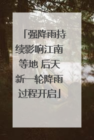 强降雨持续影响江南等地 后天新一轮降雨过程开启