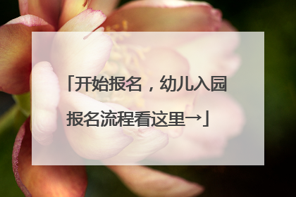 开始报名，幼儿入园报名流程看这里→