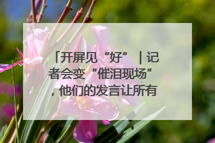 开屏见“好”｜记者会变“催泪现场”，他们的发言让所有人红了眼眶