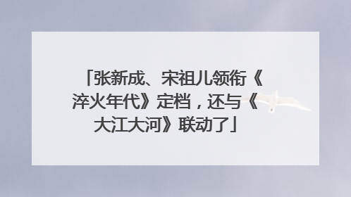 张新成、宋祖儿领衔《淬火年代》定档，还与《大江大河》联动了