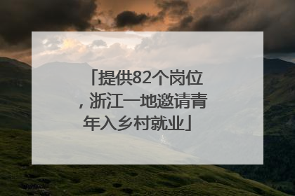 提供82个岗位，浙江一地邀请青年入乡村就业