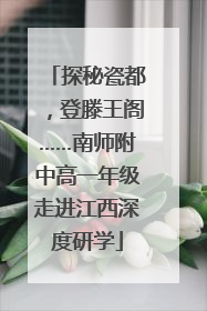 探秘瓷都，登滕王阁……南师附中高一年级走进江西深度研学