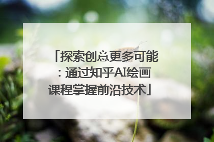 探索创意更多可能：通过知乎AI绘画课程掌握前沿技术