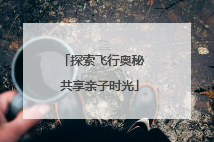 探索飞行奥秘 共享亲子时光