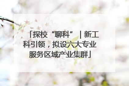 探校“聊科”｜新工科引领，拟设六大专业服务区域产业集群