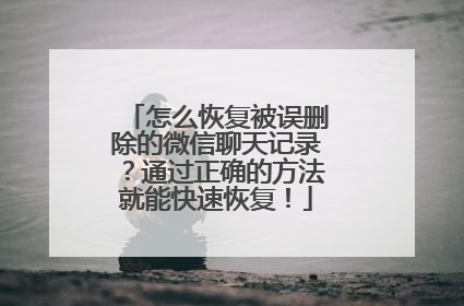 怎么恢复被误删除的微信聊天记录？通过正确的方法就能快速恢复！