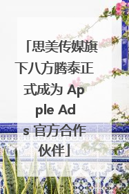 思美传媒旗下八方腾泰正式成为 Apple Ads 官方合作伙伴