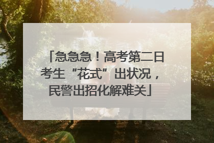 急急急！高考第二日考生“花式”出状况，民警出招化解难关