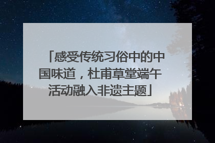 感受传统习俗中的中国味道，杜甫草堂端午活动融入非遗主题