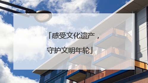 感受文化遗产，守护文明年轮