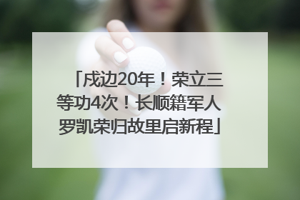 戍边20年！荣立三等功4次！长顺籍军人罗凯荣归故里启新程