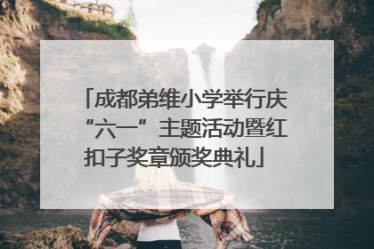 成都弟维小学举行庆“六一”主题活动暨红扣子奖章颁奖典礼