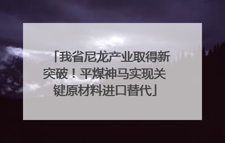我省尼龙产业取得新突破！平煤神马实现关键原材料进口替代