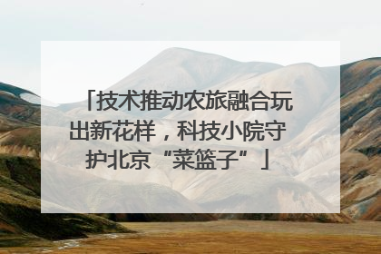 技术推动农旅融合玩出新花样，科技小院守护北京“菜篮子”