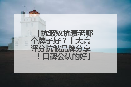 抗皱纹抗衰老哪个牌子好？十大高评分抗皱品牌分享！口碑公认的好