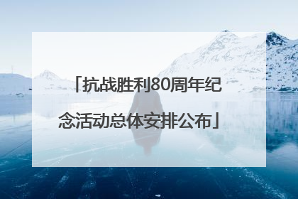 抗战胜利80周年纪念活动总体安排公布