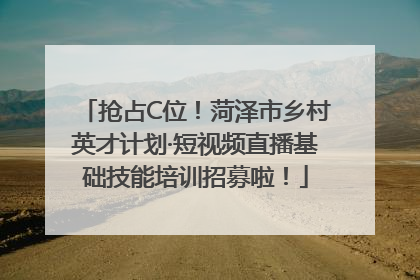 抢占C位！菏泽市乡村英才计划·短视频直播基础技能培训招募啦！